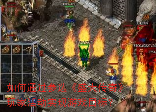 如何通过参选《盛大传奇》玩家活动实现游戏目标? 如何通过参选《盛大传奇》玩家活动实现游戏目标?