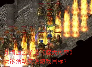 如何通过参选《盛大传奇》玩家活动实现游戏目标? 如何通过参选《盛大传奇》玩家活动实现游戏目标?