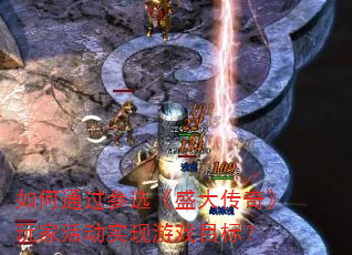 如何通过参选《盛大传奇》玩家活动实现游戏目标? 如何通过参选《盛大传奇》玩家活动实现游戏目标?