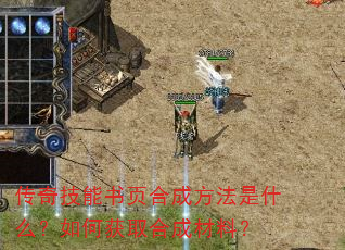 传奇技能书页合成方法是什么?如何获取合成材料? 传奇技能书页合成方法是什么?如何获取合成材料?