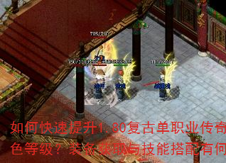 如何快速提升1.80复古单职业传奇角色等级?装备获取与技能搭配有何技巧? 如何快速提升1.80复古单职业传奇角色等级?装备获取与技能搭配有何技巧?