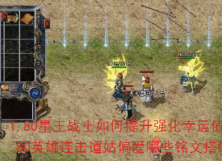 1.80星王战士如何提升强化幸运值?1.80英雄连击道姑偏爱哪些铭文搭配? 1.80星王战士如何提升强化幸运值?1.80英雄连击道姑偏爱哪些铭文搭配?