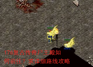 176复古传奇尸王殿如何前往?求详细路线攻略 176复古传奇尸王殿如何前往?求详细路线攻略