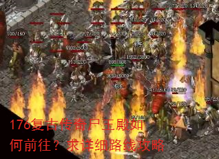 176复古传奇尸王殿如何前往?求详细路线攻略 176复古传奇尸王殿如何前往?求详细路线攻略