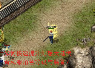 如何快速提升幻想大陆传奇私服角色等级与装备? 如何快速提升幻想大陆传奇私服角色等级与装备?