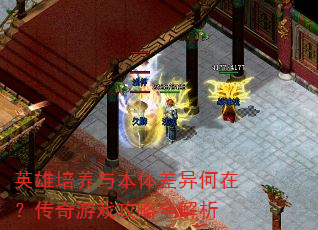 英雄培养与本体差异何在?传奇游戏攻略全解析 英雄培养与本体差异何在?传奇游戏攻略全解析