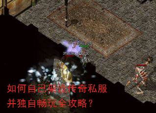 如何自己架设传奇私服并独自畅玩全攻略? 如何自己架设传奇私服并独自畅玩全攻略?