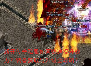 新开传奇私服如何快速提升战力?装备获取与升级全攻略? 新开传奇私服如何快速提升战力?装备获取与升级全攻略?