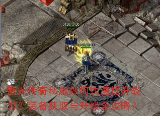 新开传奇私服如何快速提升战力?装备获取与升级全攻略? 新开传奇私服如何快速提升战力?装备获取与升级全攻略?