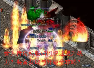 新开传奇私服如何快速提升战力?装备获取与升级全攻略? 新开传奇私服如何快速提升战力?装备获取与升级全攻略?