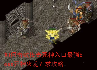 如何击败传奇死神入口最强boss死神火龙?求攻略。 如何击败传奇死神入口最强boss死神火龙?求攻略。