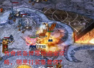 传奇装备掉落地点全攻略,哪里打装备最快? 传奇装备掉落地点全攻略,哪里打装备最快?
