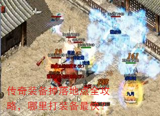 传奇装备掉落地点全攻略,哪里打装备最快? 传奇装备掉落地点全攻略,哪里打装备最快?