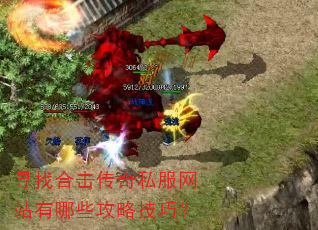 寻找合击传奇私服网站有哪些攻略技巧? 寻找合击传奇私服网站有哪些攻略技巧?