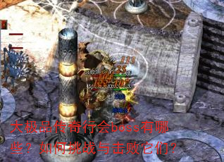 大极品传奇行会boss有哪些?如何挑战与击败它们? 大极品传奇行会boss有哪些?如何挑战与击败它们?