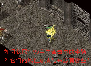如何获取1.95金牛合击中的坐骑?它们的属性加成与来源有哪些? 如何获取1.95金牛合击中的坐骑?它们的属性加成与来源有哪些?