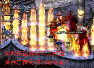 如何快速获取80无敌道盾合击传奇的顶级装备? 如何快速获取80无敌道盾合击传奇的顶级装备?