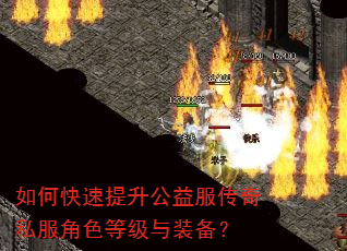 如何快速提升公益服传奇私服角色等级与装备? 如何快速提升公益服传奇私服角色等级与装备?