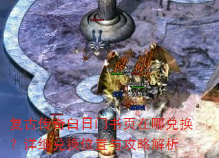复古传奇白日门书页在哪兑换?详细兑换位置与攻略解析 复古传奇白日门书页在哪兑换?详细兑换位置与攻略解析