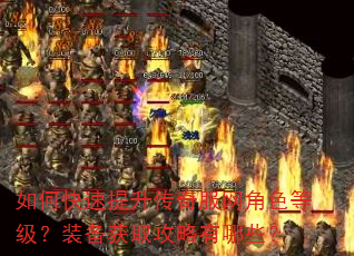 如何快速提升传奇服网角色等级?装备获取攻略有哪些? 如何快速提升传奇服网角色等级?装备获取攻略有哪些?