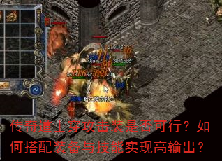 传奇道士穿攻击装是否可行?如何搭配装备与技能实现高输出? 传奇道士穿攻击装是否可行?如何搭配装备与技能实现高输出?