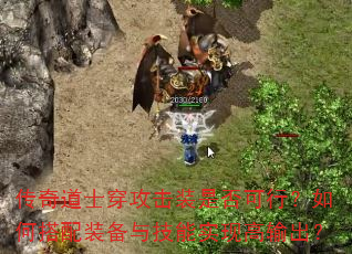 传奇道士穿攻击装是否可行?如何搭配装备与技能实现高输出? 传奇道士穿攻击装是否可行?如何搭配装备与技能实现高输出?