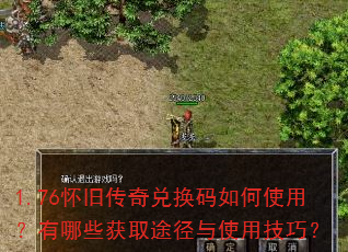 1.76怀旧传奇兑换码如何使用?有哪些获取途径与使用技巧? 1.76怀旧传奇兑换码如何使用?有哪些获取途径与使用技巧?