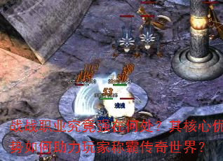 战战职业究竟强在何处?其核心优势如何助力玩家称霸传奇世界? 战战职业究竟强在何处?其核心优势如何助力玩家称霸传奇世界?