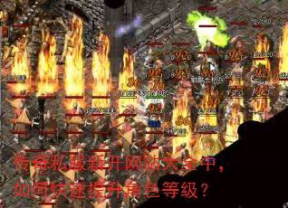 传奇私服新开网站大全中,如何快速提升角色等级? 传奇私服新开网站大全中,如何快速提升角色等级?