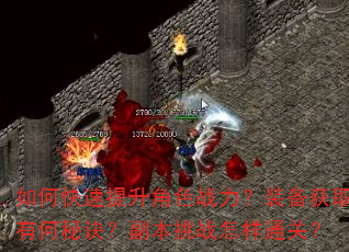 如何快速提升角色战力?装备获取有何秘诀?副本挑战怎样通关? 如何快速提升角色战力?装备获取有何秘诀?副本挑战怎样通关?