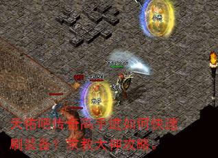 天佑吧传奇高手进如何快速刷装备?求教大神攻略。 天佑吧传奇高手进如何快速刷装备?求教大神攻略。