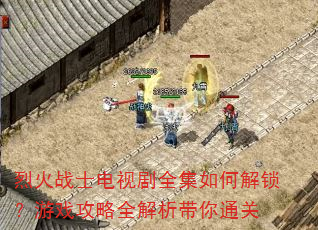 烈火战士电视剧全集如何解锁?游戏攻略全解析带你通关 烈火战士电视剧全集如何解锁?游戏攻略全解析带你通关