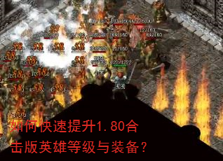 如何快速提升1.80合击版英雄等级与装备? 如何快速提升1.80合击版英雄等级与装备?