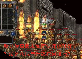 新开传奇版本如何快速提升战力?装备获取与升级有何技巧? 新开传奇版本如何快速提升战力?装备获取与升级有何技巧?