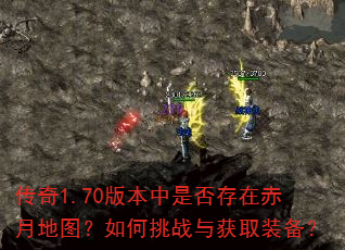传奇1.70版本中是否存在赤月地图?如何挑战与获取装备? 传奇1.70版本中是否存在赤月地图?如何挑战与获取装备?