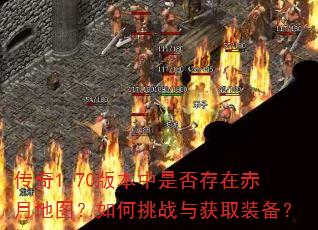 传奇1.70版本中是否存在赤月地图?如何挑战与获取装备? 传奇1.70版本中是否存在赤月地图?如何挑战与获取装备?