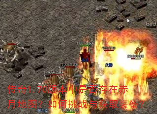 传奇1.70版本中是否存在赤月地图?如何挑战与获取装备? 传奇1.70版本中是否存在赤月地图?如何挑战与获取装备?