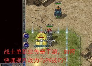 战士单职业传奇手游,如何快速提升战力与PK技巧? 战士单职业传奇手游,如何快速提升战力与PK技巧?