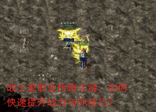 战士单职业传奇手游,如何快速提升战力与PK技巧? 战士单职业传奇手游,如何快速提升战力与PK技巧?